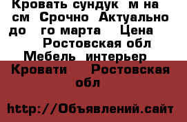 Кровать сундук 2м на 90см. Срочно. Актуально до 23го марта  › Цена ­ 500 - Ростовская обл. Мебель, интерьер » Кровати   . Ростовская обл.